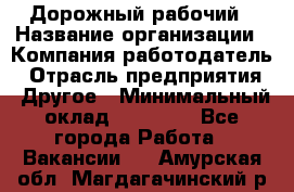 Дорожный рабочий › Название организации ­ Компания-работодатель › Отрасль предприятия ­ Другое › Минимальный оклад ­ 40 000 - Все города Работа » Вакансии   . Амурская обл.,Магдагачинский р-н